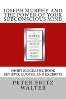 Joseph Murphy and the Power of Your Subconscious Mind: Short Biography, Book Reviews, Quotes, and Excerpts 151489940X Book Cover