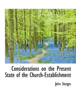 Considerations on the present state of the church-establishment, in letters to the Right Reverend the Lord Bishop of London. By John Sturges, ... 0526921358 Book Cover