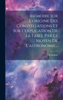 Mémoire Sur L'origine Des Constellations Et Sur L'explication De La Fable Par Le Moyen De L'astronomie... (French Edition) 1019555173 Book Cover