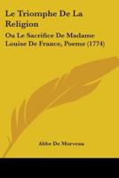 Le Triomphe de La Religion, Ou Le Sacrifice de Madame Louise de France, Poame 1104138751 Book Cover