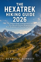THE HEXATREK HIKING GUIDE 2026: The Complete Guide to Hiking France’s Epic Thru-Hike with Detailed Navigation, Route Breakdown, and Practical Trail Planning B0GZTDCMH8 Book Cover