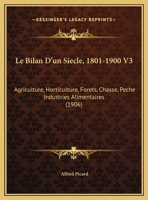 Le Bilan d'Un Si�cle (1801-1900) ...: Agriculture, Horticulture, For�ts, Chasse, P�che, Industries Alimentaires 1147373701 Book Cover