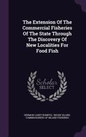 The Extension of the Commercial Fisheries of the State Through the Discovery of New Localities for Food Fish 1347613331 Book Cover