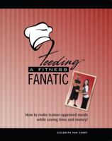 Feeding a Fitness Fanatic: How to Make Trainer-Approved Meals While Saving Time and Money 0615815235 Book Cover