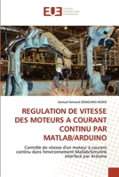 REGULATION DE VITESSE DES MOTEURS A COURANT CONTINU PAR MATLAB/ARDUINO: Contrôle de vitesse d'un moteur à courant continu dans l'environnement Matlab/Simulink interfacé par Arduino 6202547472 Book Cover