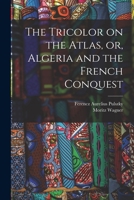 The Tricolor on the Atlas, or, Algeria and the French Conquest 101919233X Book Cover