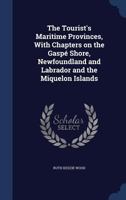The tourist's maritime provinces, with chapters on the Gaspé shore, Newfoundland and Labrador and the Miquelon Islands 1354523792 Book Cover