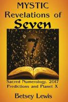 Mystic Revelations of Seven: Sacred Numerology, 2017 Predictions, and Planet X 1542363047 Book Cover