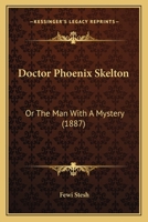 Doctor Phoenix Skelton: Or The Man With A Mystery 1246173859 Book Cover
