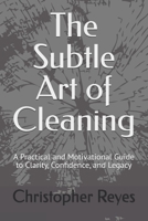 The Subtle Art of Cleaning:: A Practical and Motivational Guide to Clarity, Confidence, and Legacy B0FV8FGWYB Book Cover
