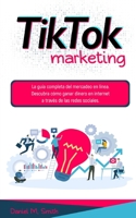 TIKTOK MARKETING: La guía completa del mercadeo en línea. Descubra cómo ganar dinero en internet a través de las redes sociales. B0948LGR6N Book Cover