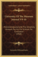 University Of The Museum Journal V9-10: Published Quarterly By The University Museum, For Art, For Science, For Civilization 1104500159 Book Cover