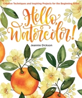 Hello, Watercolor!: Creative Techniques and Inspiring Projects for the Beginning Artist 1684620023 Book Cover