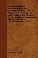 Text Book, Fidelity Bonds, Surety Bonds, Casualty Policies: The Principles Governing Their Underwriting; The Methods of Constructive Salesmanship and the Service in Connection with Them (Classic Repri 1445531437 Book Cover