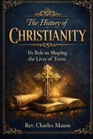 The History of Christianity: It’s Role in Shaping the Lives of Teens B0GL1BN3GT Book Cover