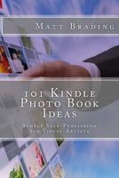 101 Kindle Photo Book Ideas: Simple Self-Publishing for Visual Artists 1494821230 Book Cover
