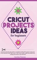 Cricut Projects Ideas for Beginners: A step by step guide to complete DIY Cricut projects ideas (craft vinyl, cards, T-shirt, bass wood, candle decoration etc); cutting instructions, tips and tricks 1097744159 Book Cover