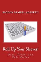 Roll Up Your Sleeves!: Pray, Think, and Take Action 1543129102 Book Cover