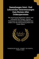 Sammlungen Geist- Und Lehrreicher Unterweisungen Zum Nutzen Aller Ordenspersonen: Wie Auch Kurzer Begriff Des Lebens, Und Lehrsprüch Der Heiligen Joan 1010645919 Book Cover