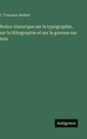 Notice historique sur la typographie, sur la lithographie et sur la gravure sur bois (French Edition) 3563236771 Book Cover