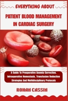 EVERYTHING ABOUT PATIENT BLOOD MANAGEMENT IN CARDIAC SURGERY: A Guide To Preoperative Anemia Correction, Intraoperative Hemostasis, Transfusion Reduction Strategies And Multidisciplinary Protocols B0FWKKVDSG Book Cover