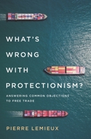 What's Wrong with Protectionism: Answering Common Objections to Free Trade 153812212X Book Cover