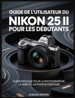 GUIDE DE L'UTILISATEUR DU NIKON 25 II POUR LES DÉBUTANTS: Guide pratique pour la photographie, la vidéo et les photos créatives (French Edition) B0GCGL3SFK Book Cover