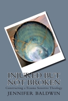 Injured But Not Broken: Constructing a Trauma Sensitive Theology 1548310697 Book Cover