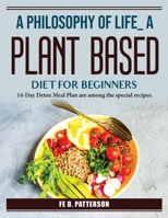 A Philosophy Of Life A Plant-Based Diet For Beginners: Special recipes 1804387444 Book Cover