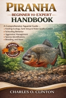 PIRANHA BEGINNER TO EXPERT HANDBOOK: A Comprehensive Aquarist Guide – Feeding Ecology, Tank Setup & Water Quality Control, Schooling Behavior, ... Species Identification, Breeding, and More. B0GXGFFKBH Book Cover