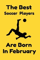 The Best Soccer Players Are Born In February: Journal Gifts For Women/Men/Colleagues/Friends. Notebook Birthday Gift for Soccer Players: Lined Notebook / Journal Gift, 120 Pages, 6x9. 1676519432 Book Cover
