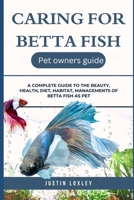 CARING FOR BETTA FISH: A COMPLETE GUIDE TO THE BEAUTY, HEALTH, DIET, HABITAT, MANAGEMENTS OF BETTA FISH AS PET B0F3DZ7M7B Book Cover