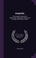 Aseptolin: A Formulated Treatment for Tuberculosis, Septicaemia, Malaria and La Grippe, With Report of Cases 1357903286 Book Cover