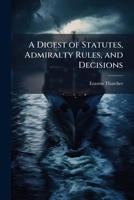 A Digest of Statutes, Admiralty Rules, and Decisions: Upon the Jurisdiction, Pleadings, and Practice of the District Courts of the United States [17 1176330667 Book Cover