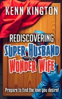 Rediscovering Super Husband & Wonder Wife: Prepare To Find The Love You Desire! B0DV4LSLNR Book Cover