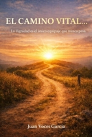 EL CAMINO VITAL…: “La dignidad es el único equipaje que nunca pesa.” (Spanish Edition) B0H41TCS6X Book Cover