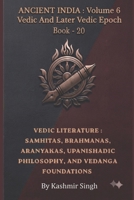 VEDIC LITERATURE : SAMHITAS, BRAHMANAS, ARANYAKAS, UPANISHADIC PHILOSOPHY, AND VEDANGA FOUNDATIONS: Ancient India : Volume 6 Vedic And Later Vedic ... Heritage of India : Mega Historical Series) B0HKFK9PLJ Book Cover