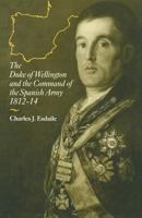 Duke of Wellington and the Command of the Spanish Army 1812-14 1349207047 Book Cover