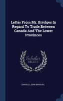 Letter From Mr. Brydges In Regard To Trade Between Canada And The Lower Provinces 129899523X Book Cover