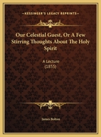 Our Celestial Guest, Or A Few Stirring Thoughts About The Holy Spirit: A Lecture 1165403021 Book Cover