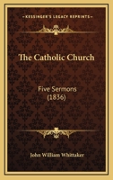 The Catholic Church, Five Sermons 0469446692 Book Cover
