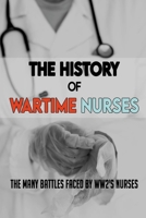 The History Of Wartime Nurses: The Many Battles Faced By WW2's Nurses: World War 2 Influence On Nursing B093BC3LDR Book Cover