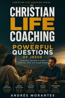 Christian Life Coaching: The Powerful Questions of Jesus: Using Jesus' Questions to Inspire Reflection, Faith, and Transformation (The Christian Life Coaching Series) B0HHJNQPSP Book Cover