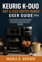 Keurig K-Duo Hot & Iced Coffee Maker User Guide 2026: From Setup to Perfect Brews & Recipes, Single-Serve & Carafe B0FK2TVQ59 Book Cover