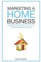 Marketing a Home Business : A Complete Marketing Guide for Your Home Based Business 1718126808 Book Cover