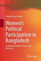 Women's Political Participation in Bangladesh: Institutional Reforms, Actors and Outcomes 8132212711 Book Cover