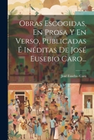 Obras Escogidas, En Prosa Y En Verso, Publicadas É Inéditas De José Eusebio Caro... (Spanish Edition) 1022639447 Book Cover