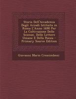 Storia Dell' Accademia Degli Arcadi Istituita In Roma L'Anno 1690: Per La Coltivazione Delle Scienze Delle Lettere Umane E Della Poesia (1804) 1166739511 Book Cover