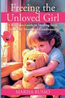 Freeing the Unloved Girl: A Women's Guide to Healing from Childhood Abuse and Conditioning B0H8C7S8W1 Book Cover