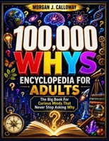 100000 Whys Encyclopedia For Adults: The Big Book For Curious Minds That Never Stop Asking Why : Over 1000 Questions and Answers Inside B0GYWPD24W Book Cover